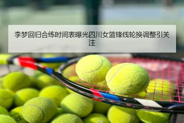 李梦回归合练时间表曝光四川女篮锋线轮换调整引关注